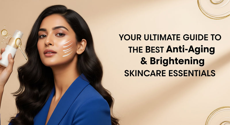 Your Ultimate Guide to the Best Anti-Aging and Brightening Skincare Essentials