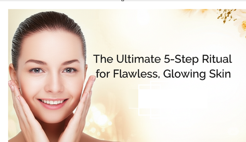 The Ultimate 5-Step Ritual for Flawless, Glowing Skin